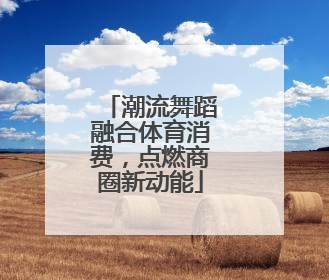 潮流舞蹈融合体育消费，点燃商圈新动能