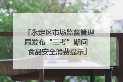 永定区市场监督管理局发布“三考”期间 食品安全消费提示