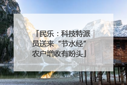 民乐：科技特派员送来“节水经”农户增收有盼头