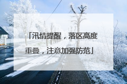 汛情提醒，落区高度重叠，注意加强防范