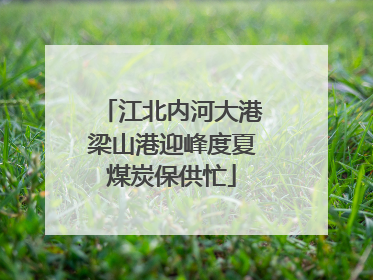 江北内河大港梁山港迎峰度夏煤炭保供忙