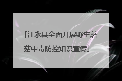 江永县全面开展野生蘑菇中毒防控知识宣传