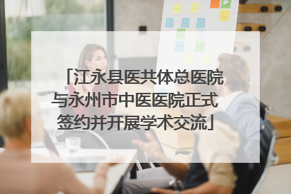 江永县医共体总医院与永州市中医医院正式签约并开展学术交流