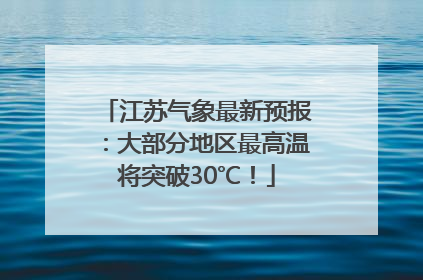 江苏气象最新预报：大部分地区最高温将突破30℃！