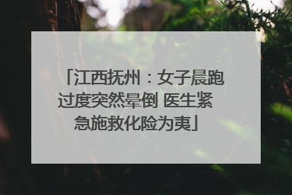 江西抚州：女子晨跑过度突然晕倒 医生紧急施救化险为夷
