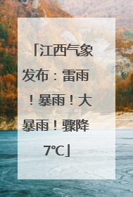 江西气象发布：雷雨！暴雨！大暴雨！骤降7℃