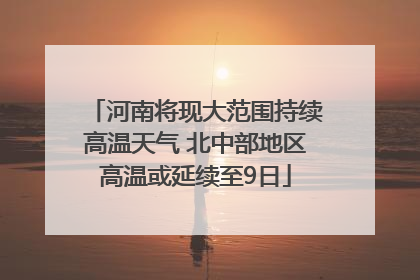 河南将现大范围持续高温天气 北中部地区高温或延续至9日