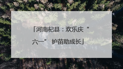 河南杞县：欢乐庆“六一” 护苗助成长