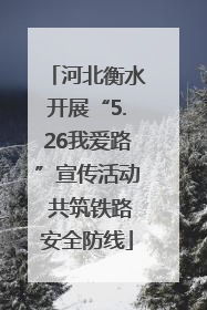 河北衡水开展“5.26我爱路”宣传活动 共筑铁路安全防线