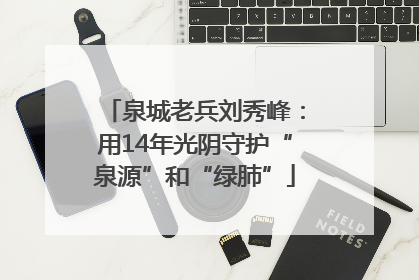 泉城老兵刘秀峰：用14年光阴守护“泉源”和“绿肺”