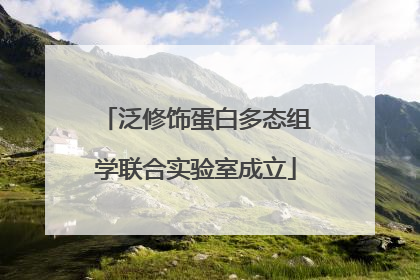 泛修饰蛋白多态组学联合实验室成立