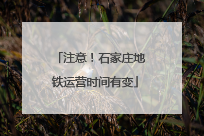 注意！石家庄地铁运营时间有变
