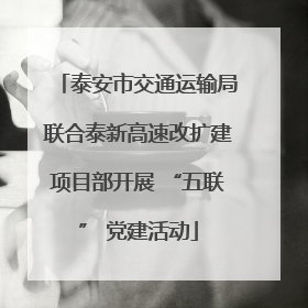 泰安市交通运输局联合泰新高速改扩建项目部开展 “五联” 党建活动