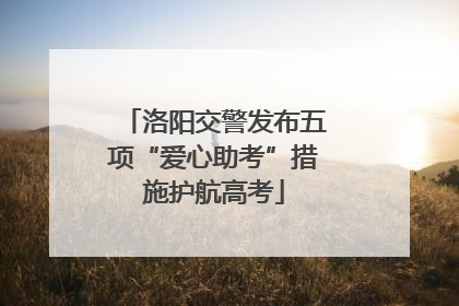洛阳交警发布五项“爱心助考”措施护航高考