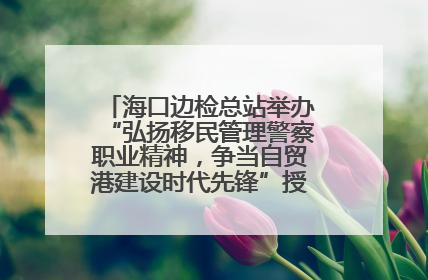 海口边检总站举办“弘扬移民管理警察职业精神，争当自贸港建设时代先锋”授课竞赛和演讲比赛