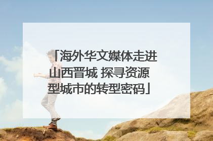 海外华文媒体走进山西晋城 探寻资源型城市的转型密码