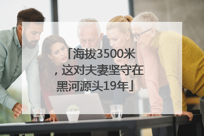 海拔3500米，这对夫妻坚守在黑河源头19年