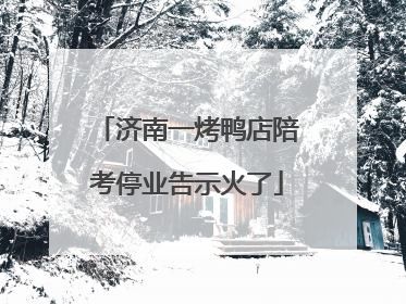 济南一烤鸭店陪考停业告示火了
