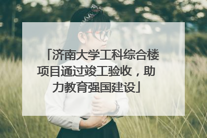 济南大学工科综合楼项目通过竣工验收，助力教育强国建设