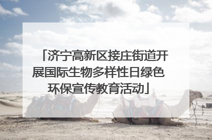 济宁高新区接庄街道开展国际生物多样性日绿色环保宣传教育活动