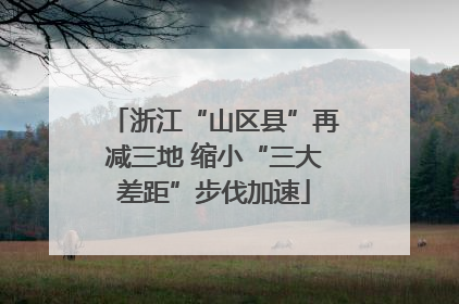 浙江“山区县”再减三地 缩小“三大差距”步伐加速