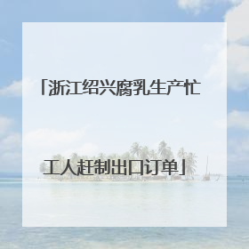 浙江绍兴腐乳生产忙 工人赶制出口订单