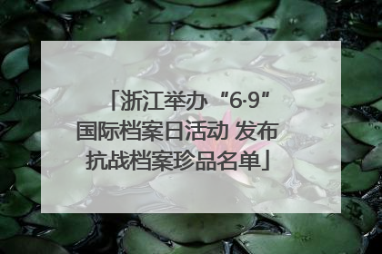 浙江举办“6·9”国际档案日活动 发布抗战档案珍品名单