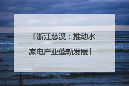 浙江慈溪：推动水家电产业蓬勃发展
