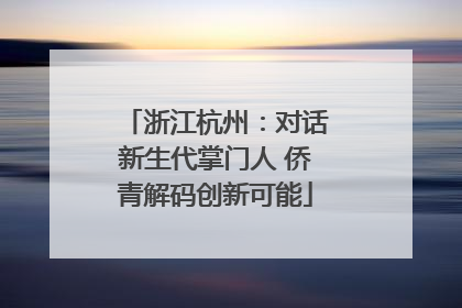 浙江杭州：对话新生代掌门人 侨青解码创新可能