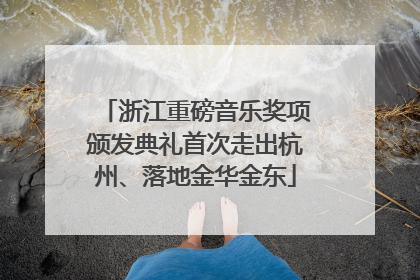 浙江重磅音乐奖项颁发典礼首次走出杭州、落地金华金东