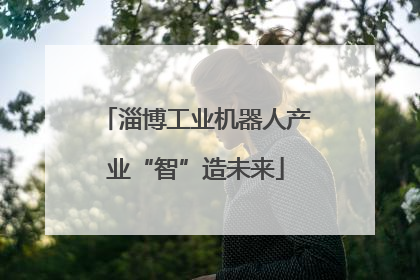 淄博工业机器人产业“智”造未来