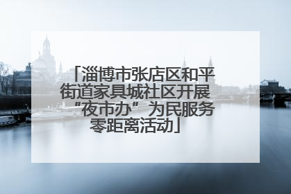 淄博市张店区和平街道家具城社区开展“夜市办”为民服务零距离活动