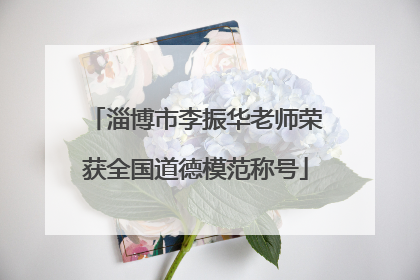 淄博市李振华老师荣获全国道德模范称号