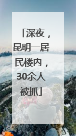 深夜，昆明一居民楼内，30余人被抓
