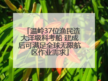 温岭37位渔民造大洋级科考船 建成后可满足全球无限航区作业需求