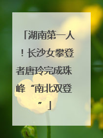 湖南第一人！长沙女攀登者唐玲完成珠峰“南北双登”