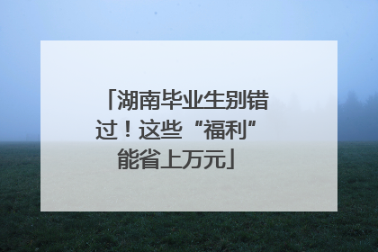 湖南毕业生别错过！这些“福利”能省上万元