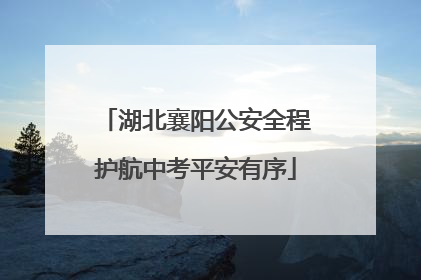 湖北襄阳公安全程护航中考平安有序
