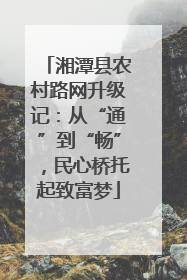 湘潭县农村路网升级记：从“通”到“畅”，民心桥托起致富梦