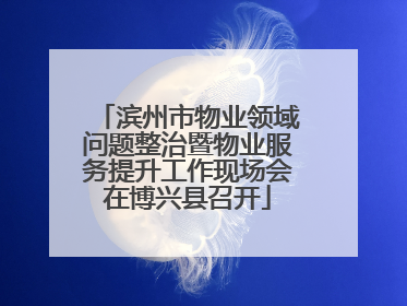 滨州市物业领域问题整治暨物业服务提升工作现场会在博兴县召开
