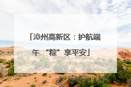 漳州高新区：护航端午 “粽”享平安
