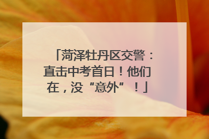 菏泽牡丹区交警：直击中考首日！他们在，没“意外”！