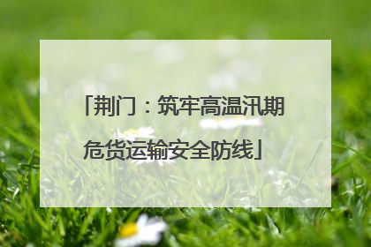 荆门：筑牢高温汛期危货运输安全防线