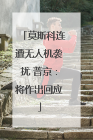 莫斯科连遭无人机袭扰 普京：将作出回应