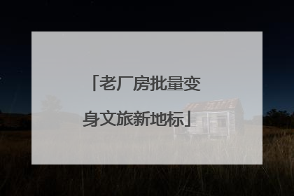 老厂房批量变身文旅新地标