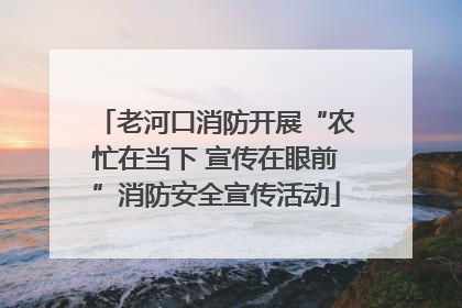 老河口消防开展“农忙在当下 宣传在眼前”消防安全宣传活动