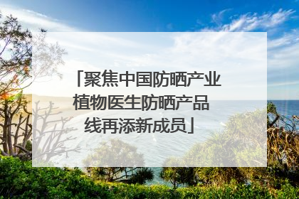 聚焦中国防晒产业 植物医生防晒产品线再添新成员