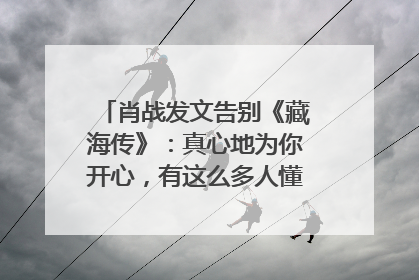 肖战发文告别《藏海传》：真心地为你开心，有这么多人懂你，导演回应“是否有第二季”
