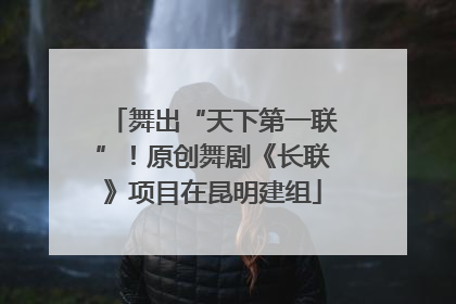 舞出“天下第一联”！原创舞剧《长联》项目在昆明建组