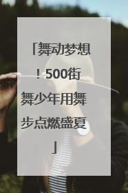 舞动梦想！500街舞少年用舞步点燃盛夏